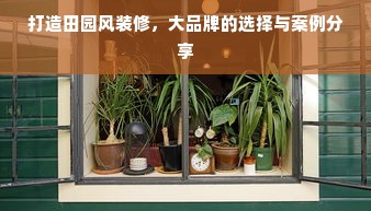打造田园风装修，大品牌的选择与案例分享