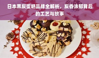 日本黑炭蛋糕品牌全解析，炭香浓郁背后的工艺与故事