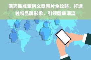 医药品牌策划文案图片全攻略，打造独特品牌形象，引领健康潮流
