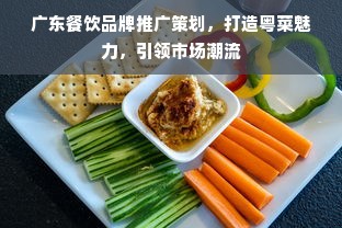 广东餐饮品牌推广策划，打造粤菜魅力，引领市场潮流