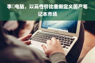 李珣电脑，以高性价比重新定义国产笔记本市场