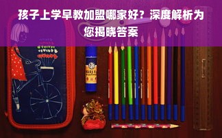 孩子上学早教加盟哪家好？深度解析为您揭晓答案