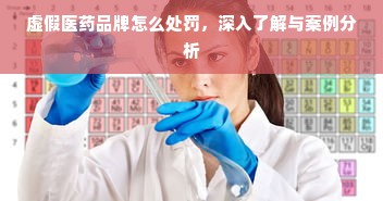 虚假医药品牌怎么处罚，深入了解与案例分析
