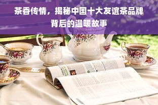 茶香传情，揭秘中国十大友谊茶品牌背后的温暖故事