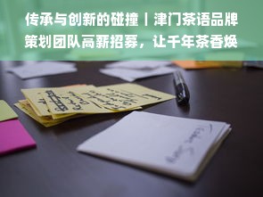传承与创新的碰撞｜津门茶语品牌策划团队高薪招募，让千年茶香焕发新生代活力