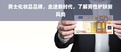 男士化妆品品牌，走进新时代，了解男性护肤新风尚