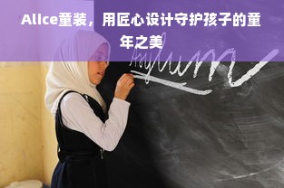 Alice童装，用匠心设计守护孩子的童年之美