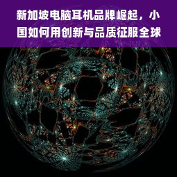 新加坡电脑耳机品牌崛起，小国如何用创新与品质征服全球市场