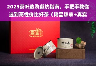 2023茶叶选购避坑指南，手把手教你选到高性价比好茶（附品牌表+真实案例）