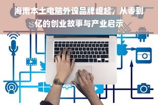 海南本土电脑外设品牌崛起，从零到亿的创业故事与产业启示