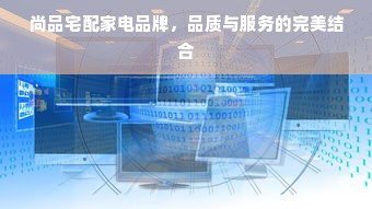 尚品宅配家电品牌，品质与服务的完美结合