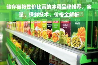 储存猫粮性价比高的冰箱品牌推荐，容量、保鲜技术、价格全解析