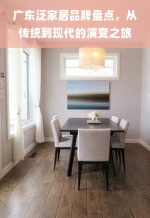 广东泛家居品牌盘点，从传统到现代的演变之旅