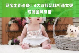 萌宝出街必备！6大汉服品牌打造女婴专属国风穿搭