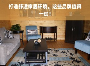 打造舒适家居环境，这些品牌值得一试！