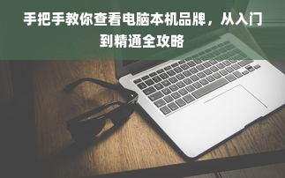 手把手教你查看电脑本机品牌，从入门到精通全攻略