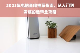 2023年电脑音响推荐指南，从入门到发烧的选购全攻略
