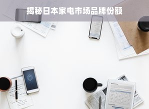 揭秘日本家电市场品牌份额