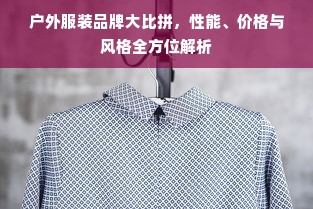户外服装品牌大比拼，性能、价格与风格全方位解析