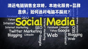 清远电脑销售全攻略，本地化服务+品牌直供，如何选对电脑不踩坑？