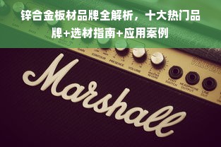 锌合金板材品牌全解析，十大热门品牌+选材指南+应用案例