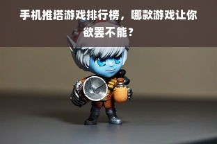 手机推塔游戏排行榜，哪款游戏让你欲罢不能？