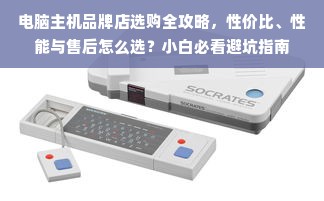 电脑主机品牌店选购全攻略，性价比、性能与售后怎么选？小白必看避坑指南