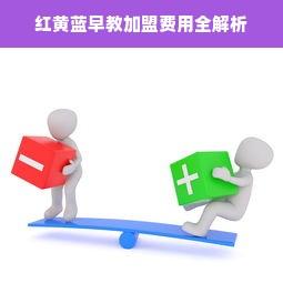 红黄蓝早教加盟费用全解析