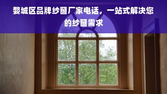 婺城区品牌纱窗厂家电话，一站式解决您的纱窗需求
