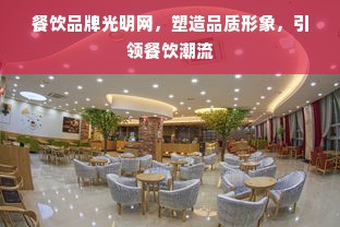 餐饮品牌光明网，塑造品质形象，引领餐饮潮流