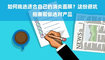 如何挑选适合自己的消炎面膜？这份避坑指南帮你选对产品