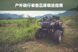 户外骑行装备品牌精选指南