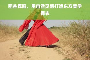稻谷舞蹈，用自然灵感打造东方美学舞衣