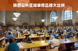陕西公共区域装修品牌大比拼
