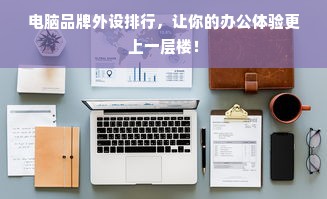 电脑品牌外设排行，让你的办公体验更上一层楼！