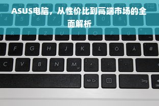 ASUS电脑，从性价比到高端市场的全面解析