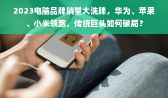 2023电脑品牌销量大洗牌，华为、苹果、小米领跑，传统巨头如何破局？