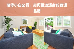 装修小白必看，如何挑选适合的普通品牌