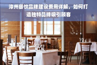 漳州餐饮品牌建设费用详解，如何打造独特品牌吸引顾客