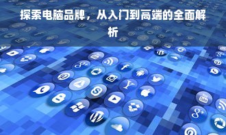 探索电脑品牌，从入门到高端的全面解析