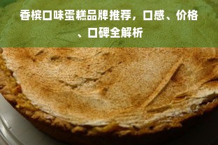 香槟口味蛋糕品牌推荐，口感、价格、口碑全解析