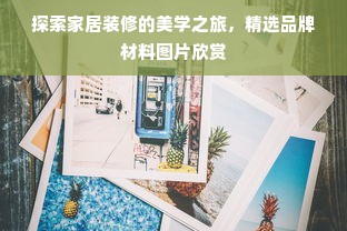 探索家居装修的美学之旅，精选品牌材料图片欣赏