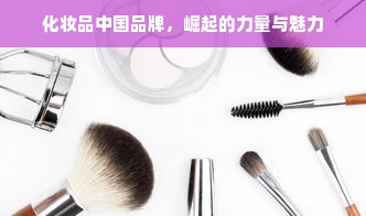化妆品中国品牌，崛起的力量与魅力