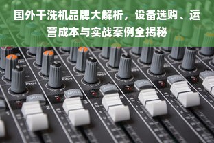 国外干洗机品牌大解析，设备选购、运营成本与实战案例全揭秘