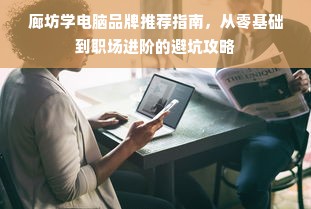 廊坊学电脑品牌推荐指南，从零基础到职场进阶的避坑攻略