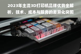 2023年主流3D打印机品牌优势全解析，技术、成本与服务的差异化突围