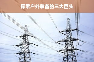 探索户外装备的三大巨头