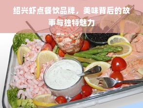 绍兴虾点餐饮品牌，美味背后的故事与独特魅力