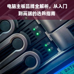 电脑主板品牌全解析，从入门到高端的选购指南