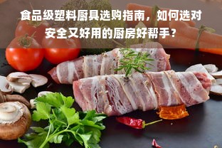 食品级塑料厨具选购指南，如何选对安全又好用的厨房好帮手？